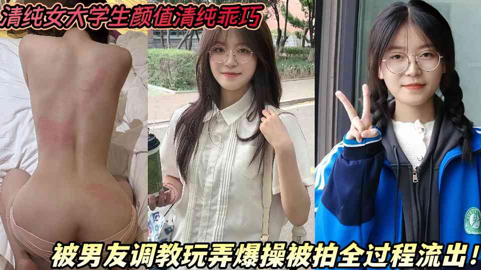 清纯女大学生颜值清纯乖巧，被男友调教玩弄爆操被拍全过程流出！